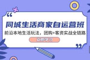 （12108期）同城生活商家自运营班，前沿本地生活玩法，团购+客资实战全链路-34节课