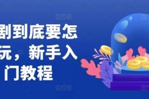 短剧到底要怎样玩，新手入门教程