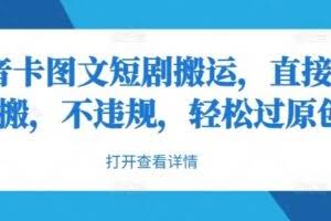 抖音卡图文短剧搬运,直接无脑搬,不违规,轻松过原创