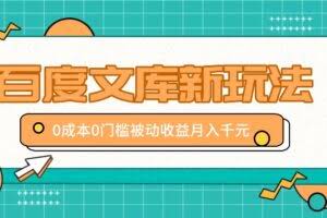 百度文库新玩法,0成本0门槛,新手小白也可以布局操作,被动收益月入千元