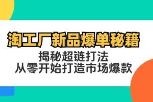 (12600期)淘工厂新品爆单秘籍:揭秘超链打法,从零开始打造市场爆款