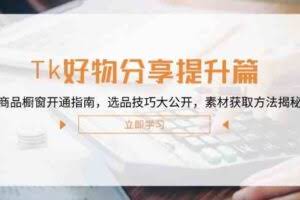 Tk好物分享提升篇：商品橱窗开通指南，选品技巧大公开，素材获取方法揭秘