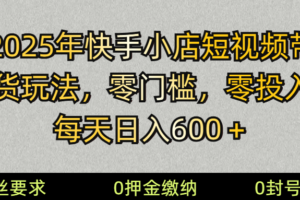 2025快手小店短视频带货模式，零投入，零门槛，每天日入600＋
