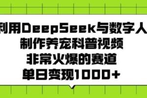利用DeepSeek与数字人制作养宠科普视频，非常火爆的赛道，单日变现多张