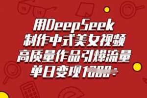 用DeepSeek制作中式美女视频，高质量作品引爆流量，单日变现多张