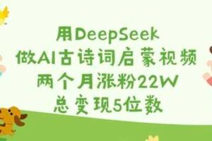 用DeepSeek做AI古诗词启蒙视频，两个月涨粉22W，总变现5位数