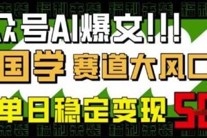 公众号AI爆文，国学赛道大风口，小白轻松上手，单日稳定变现5张