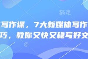 新媒体写作课，7大新媒体写作实操技巧，教你又快又稳写好文