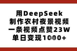 用DeepSeek制作农村夜景视频，一条视频点赞23W，单日变现多张