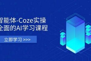 智能体-Coze实操：全面的AI学习课程，涵盖从理论基础到实战应用的全过程