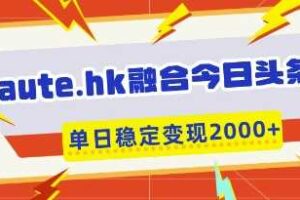 aute.hk融合今日头条,一键复制粘贴,单日稳定变现多张【揭秘】