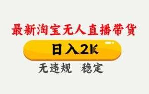 4月最新淘宝无人直播带货，日入数张，不违规不封号，独家技术，操作简单【揭秘】