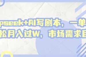 deepseek+AI写剧本，一单2张+ 轻松月入过W，市场需求巨大