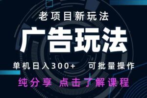 (14363期)老项目新玩法 广告变现 日入300+ 可批量操作 新手 小白可快速上手。