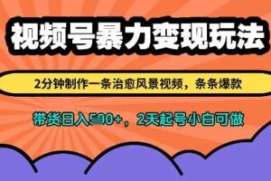 视频号暴力变现玩法，2分钟制作一条治愈风景视频，条条爆款，挂橱窗带货日入多张，2天起号小白可做