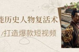AI赋能历史人物复活术：从0到1打造爆款短视频，7天涨粉10W，小白也能月入过1W