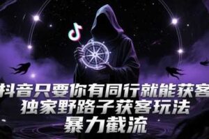 抖音只要你有同行就能获客，独家野路子获客玩法，暴力截流【揭秘】
