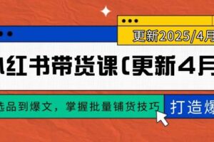 （14661期）小红书带货课(更新4月)，从选品到爆文，掌握批量铺货技巧，0到1打造爆款