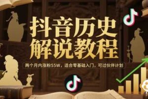 抖音历史解说教程，两个月内涨粉55W，适合零基础入门，可过伙伴计划