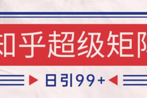 知乎超级矩阵玩法引流高质量精准粉SEO覆盖 日变现4000+