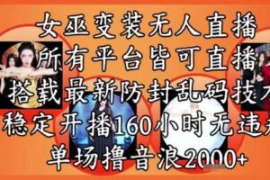 女巫变装直播最新玩法，所有直播平台皆可操作，稳定开播160小时无违规，单场撸音浪2k+