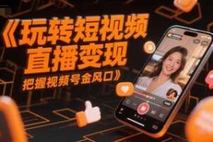 玩转短视频直播变现，把握视频号金风口