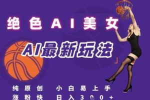 引流秘籍，AI美女绝美视屏，打造纯原创视屏，小白轻松掌握流量密码，日入3张