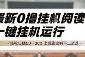 最新0撸挂G阅读，无需任何操作，一键挂机运行 轻松日入50—3张，上班族宝妈不二之选【揭秘】