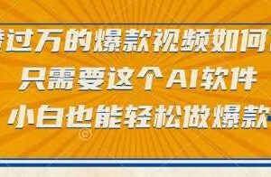点赞过万的爆款视频如何做？只需要这个AI软件，小白也能轻松做爆款【揭秘】