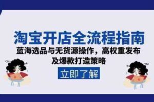 淘宝开店全流程指南，蓝海选品与无货源操作，高权重发布及爆款打造策略