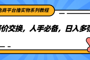 电商平台撸实物系列教程，等价交换，人手必备，日入多张