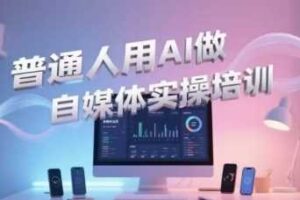 普通人用AI做自媒体实操培训，普通人一个人用ai做自媒体，视频制作、短视频引流、直播带货，轻松入门