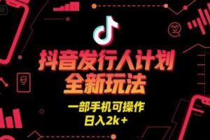 抖音发行人计划全新玩法，一部手机可操作，日入2k+【揭秘】
