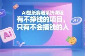 AI壁纸赛道系统课程，有不挣钱的项目，只有不会搞钱的人