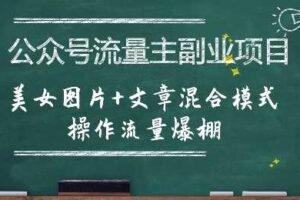 公众号流量主副业项目，美女图片+文章混合模式操作流量爆棚