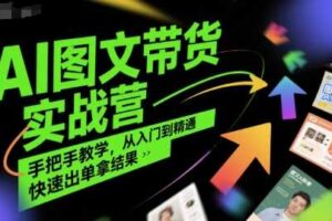 AI图文带货实战营，手把手教学，从入门到精通，快速出单拿结果