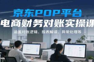 京东POP平台电商财务对账实操课，涵盖对账逻辑、报表解读、异常处理等