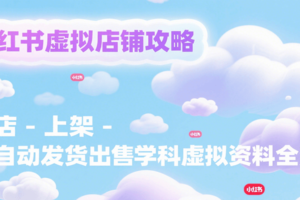 小红书虚拟店铺攻略，开店-上架-全自动发货出售学科虚拟资料完整流程