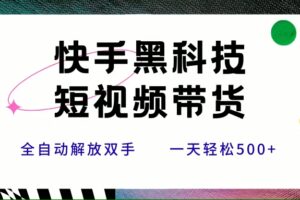（15456期）快手黑科技短视频带货，条条原创无脑搬运，新手小白轻松一天500+