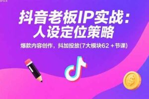（15497期）抖音老板IP实战：人设定位策略，爆款内容创作，抖加投放(7大模块62+节课)