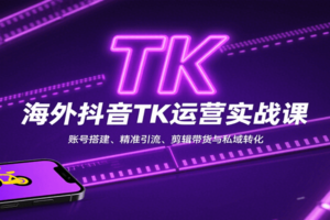 海外抖音TK运营实战课：账号搭建、精准引流、剪辑带货与私域转化