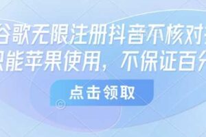 8月谷歌无限注册抖音不核对技术，只能苹果使用，不保证百分百