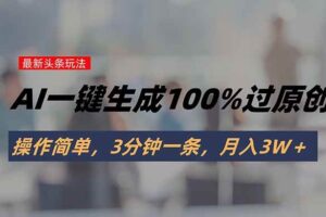 （15605期）头条最新玩法，AI一键生成100%过原创，操作简单，3分钟一条，月入3W＋