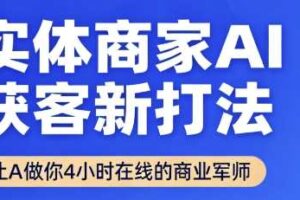 实体商家AI获客新打法【2025年9月】​让AI做你24小时在线的商业军师，效率开挂，甩开盲目摸索