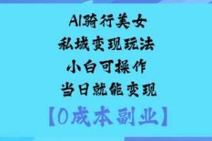 AI骑行美女私域变现玩法小白可操作当日就能变现