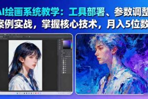 AI绘画系统教学:工具部署+参数调整+案例实战+核心技术,月入5位数-61节课