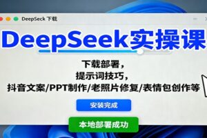 DeepSeek实操课:下载部署,提示词技巧,抖音文案/PPT制作/老照片修复/表情包创作等
