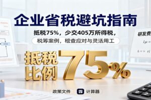 企业省税避坑指南:抵税75%,少交405万所得税,税筹案例,稽查应对与灵活用工