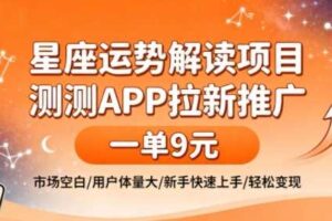 星座运势解读项目,测测APP拉新推广,一单9米,市场空白,用户体量大,新手也能快速上手,轻松变现