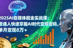 (16171期)2025AI自媒体掘金实战课:普通人快速掌握AI时代变现密码,单月变现8万+